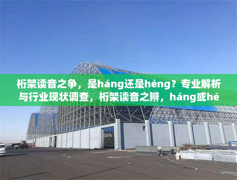 桁架讀音之爭，是háng還是héng？專業(yè)解析與行業(yè)現(xiàn)狀調(diào)查，桁架讀音之辨，háng或héng？ 行業(yè)新聞