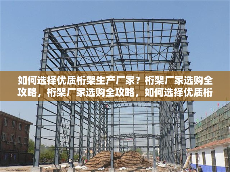 如何選擇優(yōu)質(zhì)桁架生產(chǎn)廠家？桁架廠家選購全攻略，桁架廠家選購全攻略，如何選擇優(yōu)質(zhì)桁架生產(chǎn)廠家？ 行業(yè)新聞