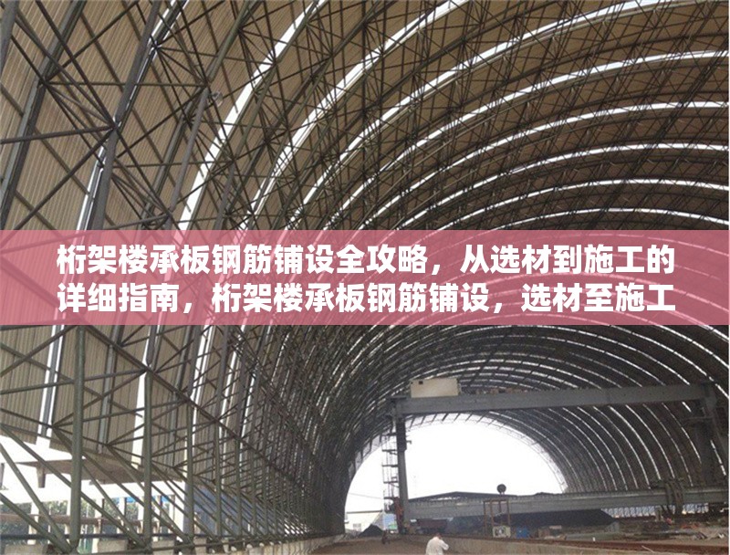桁架樓承板鋼筋鋪設全攻略，從選材到施工的詳細指南，桁架樓承板鋼筋鋪設，選材至施工全解析