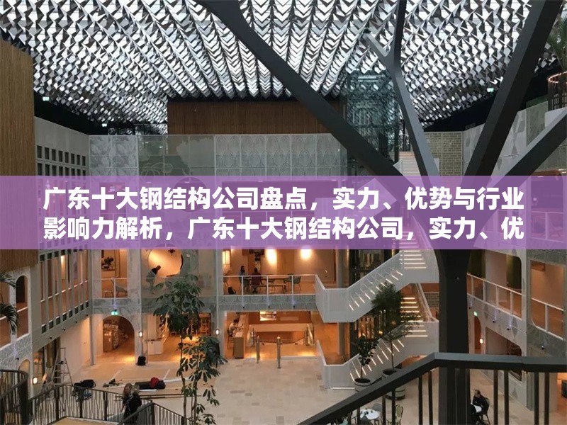廣東十大鋼結構公司盤點，實力、優(yōu)勢與行業(yè)影響力解析，廣東十大鋼結構公司，實力、優(yōu)勢及行業(yè)影響力全解析 行業(yè)新聞