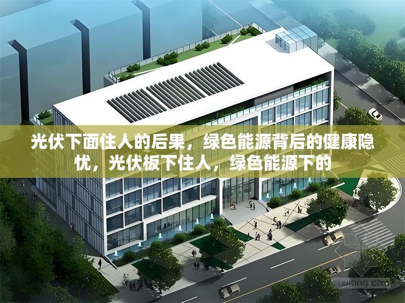 光伏下面住人的后果，綠色能源背后的健康隱憂，光伏板下住人，綠色能源下的 行業(yè)新聞