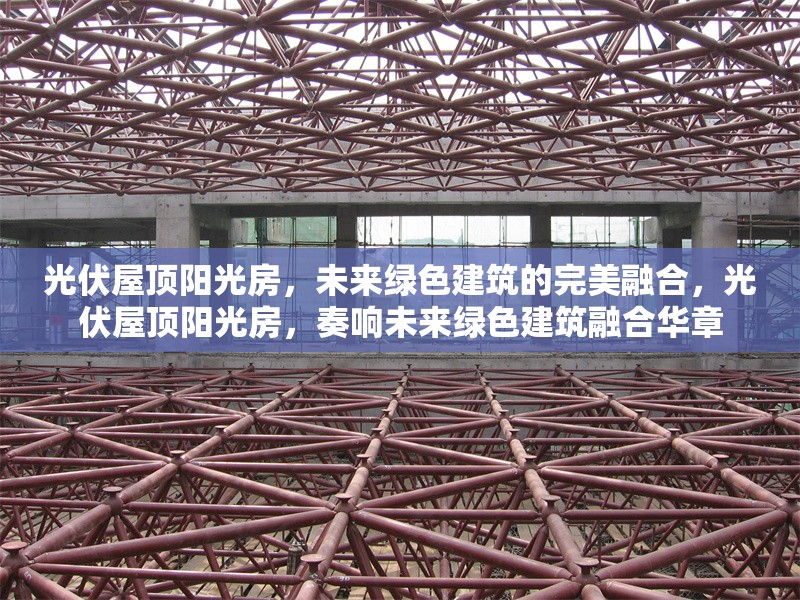 光伏屋頂陽光房，未來綠色建筑的完美融合，光伏屋頂陽光房，奏響未來綠色建筑融合華章