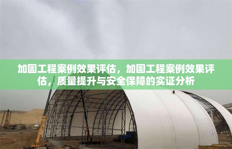 加固工程案例效果評(píng)估，加固工程案例效果評(píng)估，質(zhì)量提升與安全保障的實(shí)證分析