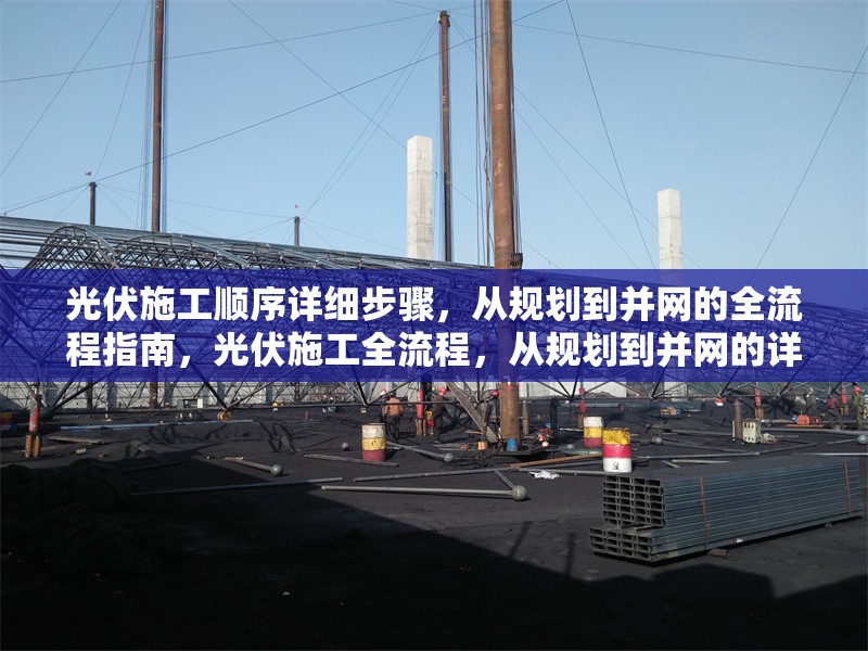 光伏施工順序詳細步驟，從規(guī)劃到并網(wǎng)的全流程指南，光伏施工全流程，從規(guī)劃到并網(wǎng)的詳細步驟指南 行業(yè)新聞