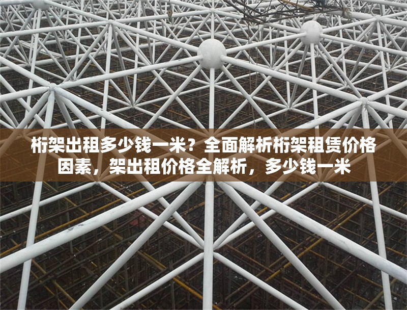 桁架出租多少錢一米？全面解析桁架租賃價格因素，架出租價格全解析，多少錢一米