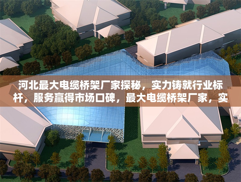 河北最大電纜橋架廠家探秘，實(shí)力鑄就行業(yè)標(biāo)桿，服務(wù)贏得市場(chǎng)口碑，最大電纜橋架廠家，實(shí)力標(biāo)桿，服務(wù)贏 行業(yè)新聞