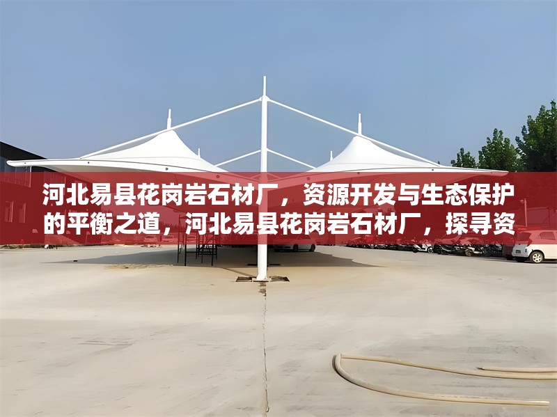 河北易縣花崗巖石材廠，資源開發(fā)與生態(tài)保護的平衡之道，河北易縣花崗巖石材廠，探尋資源開發(fā)與生態(tài)保護的平衡 行業(yè)新聞