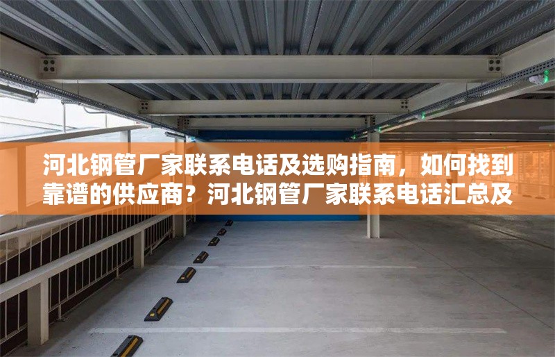河北鋼管廠家聯(lián)系電話(huà)及選購(gòu)指南，如何找到靠譜的供應(yīng)商？河北鋼管廠家聯(lián)系電話(huà)匯總及靠譜供應(yīng)商選購(gòu)