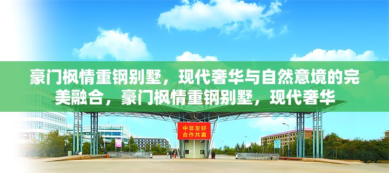 豪門楓情重鋼別墅，現(xiàn)代奢華與自然意境的完美融合，豪門楓情重鋼別墅，現(xiàn)代奢華 行業(yè)新聞