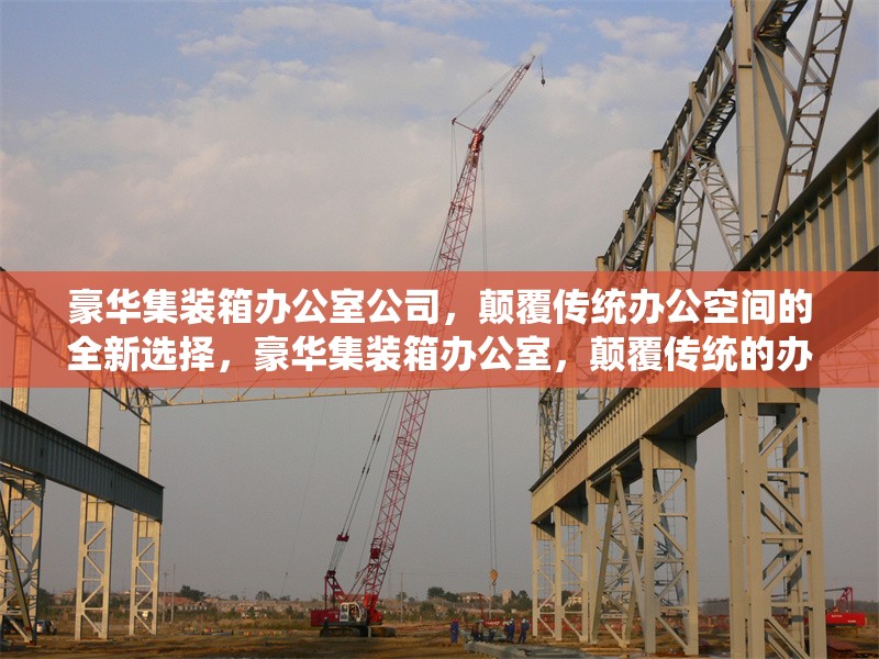 豪華集裝箱辦公室公司，顛覆傳統(tǒng)辦公空間的全新選擇，豪華集裝箱辦公室，顛覆傳統(tǒng)的辦公新選 行業(yè)新聞
