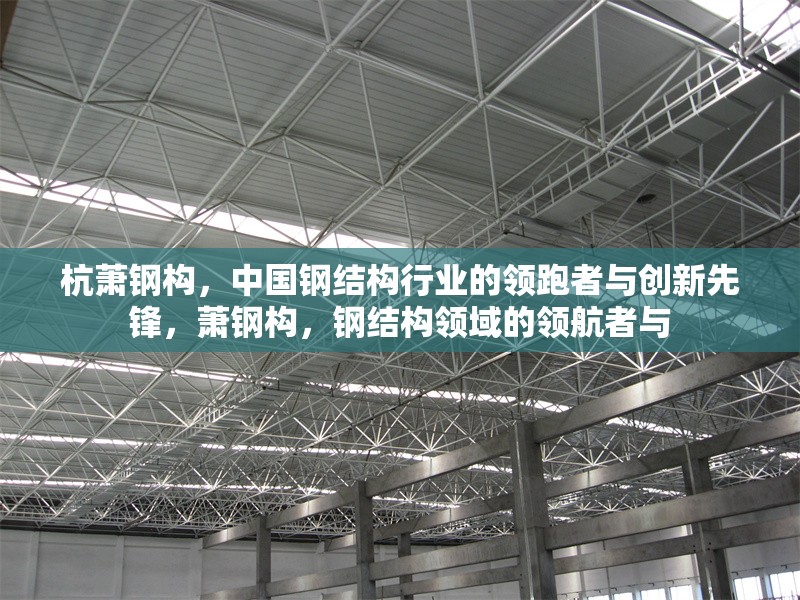 杭蕭鋼構(gòu)，中國(guó)鋼結(jié)構(gòu)行業(yè)的領(lǐng)跑者與創(chuàng)新先鋒，蕭鋼構(gòu)，鋼結(jié)構(gòu)領(lǐng)域的領(lǐng)航者與