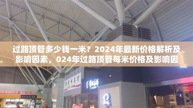 過(guò)路頂管多少錢一米？2024年最新價(jià)格解析及影響因素，024年過(guò)路頂管每米價(jià)格及影響因素全
