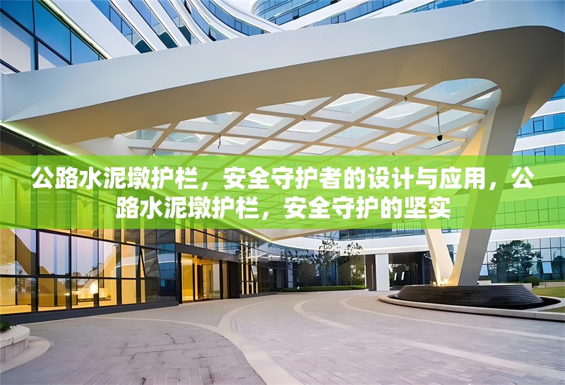 公路水泥墩護(hù)欄，安全守護(hù)者的設(shè)計(jì)與應(yīng)用，公路水泥墩護(hù)欄，安全守護(hù)的堅(jiān)實(shí)