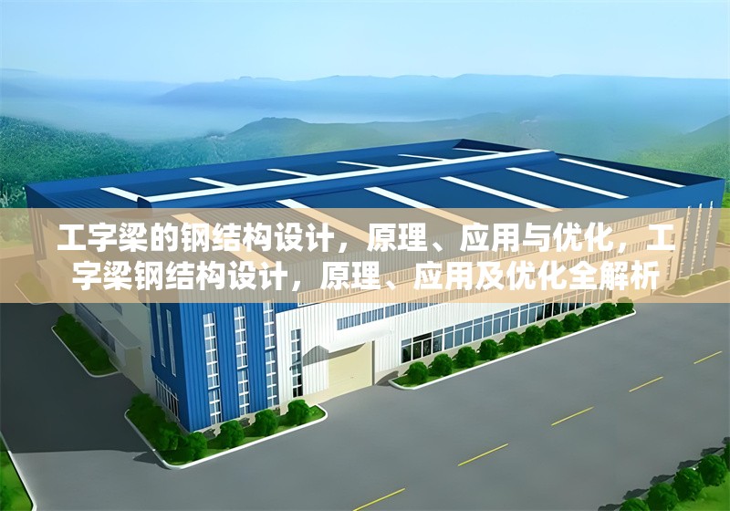 工字梁的鋼結(jié)構(gòu)設(shè)計(jì)，原理、應(yīng)用與優(yōu)化，工字梁鋼結(jié)構(gòu)設(shè)計(jì)，原理、應(yīng)用及優(yōu)化全解析
