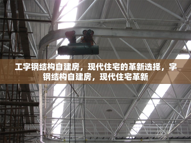 工字鋼結(jié)構(gòu)自建房，現(xiàn)代住宅的革新選擇，字鋼結(jié)構(gòu)自建房，現(xiàn)代住宅革新 行業(yè)新聞