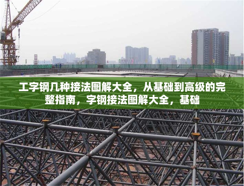 工字鋼幾種接法圖解大全，從基礎(chǔ)到高級的完整指南，字鋼接法圖解大全，基礎(chǔ) 行業(yè)新聞