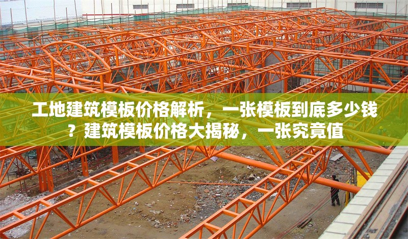 工地建筑模板價(jià)格解析，一張模板到底多少錢？建筑模板價(jià)格大揭秘，一張究竟值