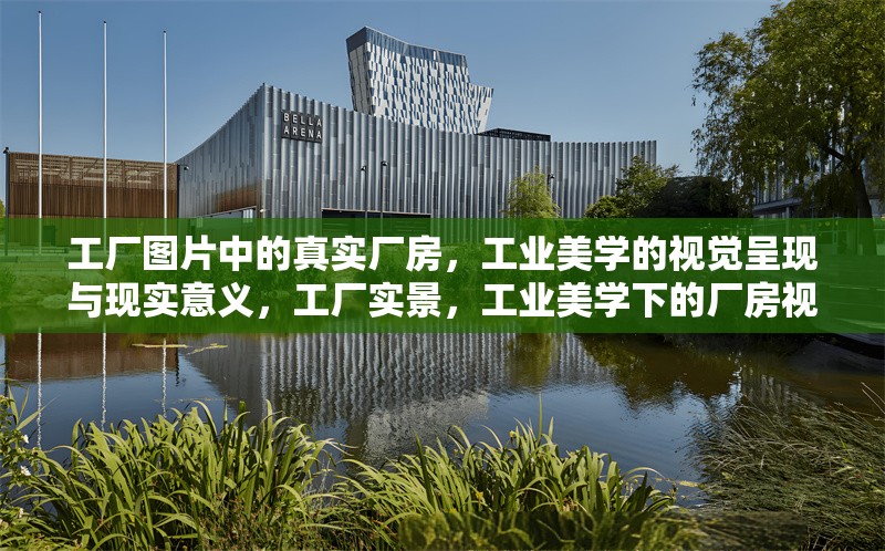 工廠圖片中的真實廠房，工業(yè)美學(xué)的視覺呈現(xiàn)與現(xiàn)實意義，工廠實景，工業(yè)美學(xué)下的廠房視覺 行業(yè)新聞