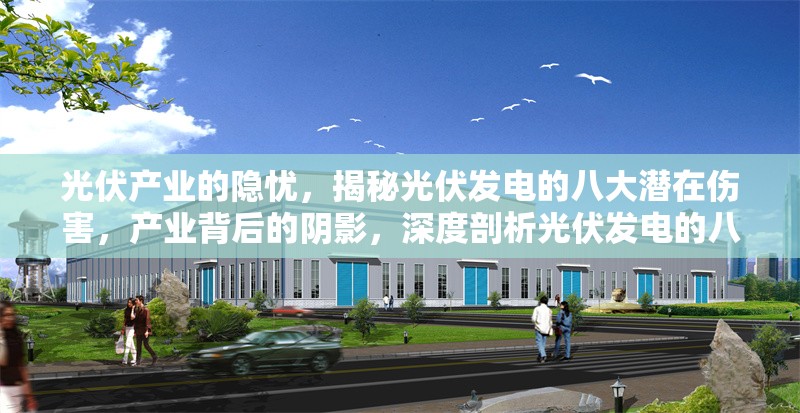 光伏產(chǎn)業(yè)的隱憂，揭秘光伏發(fā)電的八大潛在傷害，產(chǎn)業(yè)背后的陰影，深度剖析光伏發(fā)電的八大