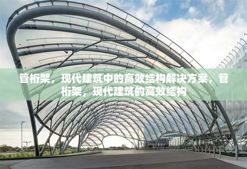 管桁架，現(xiàn)代建筑中的高效結(jié)構(gòu)解決方案，管桁架，現(xiàn)代建筑的高效結(jié)構(gòu)