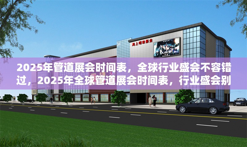 2025年管道展會(huì)時(shí)間表，全球行業(yè)盛會(huì)不容錯(cuò)過(guò)，2025年全球管道展會(huì)時(shí)間表，行業(yè)盛會(huì)別錯(cuò)過(guò) 行業(yè)新聞