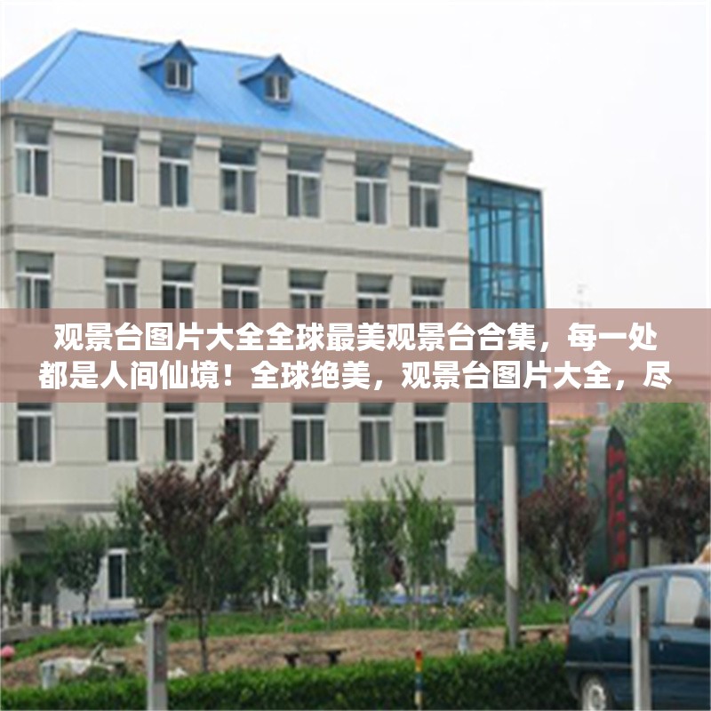 觀景臺圖片大全全球最美觀景臺合集，每一處都是人間仙境！全球絕美，觀景臺圖片大全，盡覽人間仙境 行業(yè)新聞