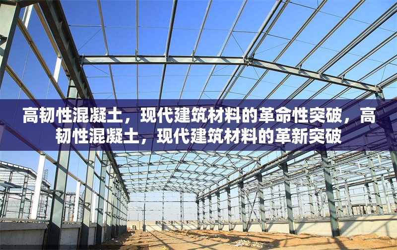 高韌性混凝土，現(xiàn)代建筑材料的革命性突破，高韌性混凝土，現(xiàn)代建筑材料的革新突破 行業(yè)新聞