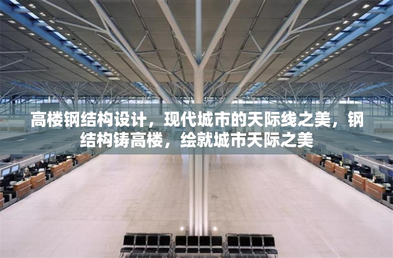 高樓鋼結(jié)構(gòu)設(shè)計(jì)，現(xiàn)代城市的天際線之美，鋼結(jié)構(gòu)鑄高樓，繪就城市天際之美