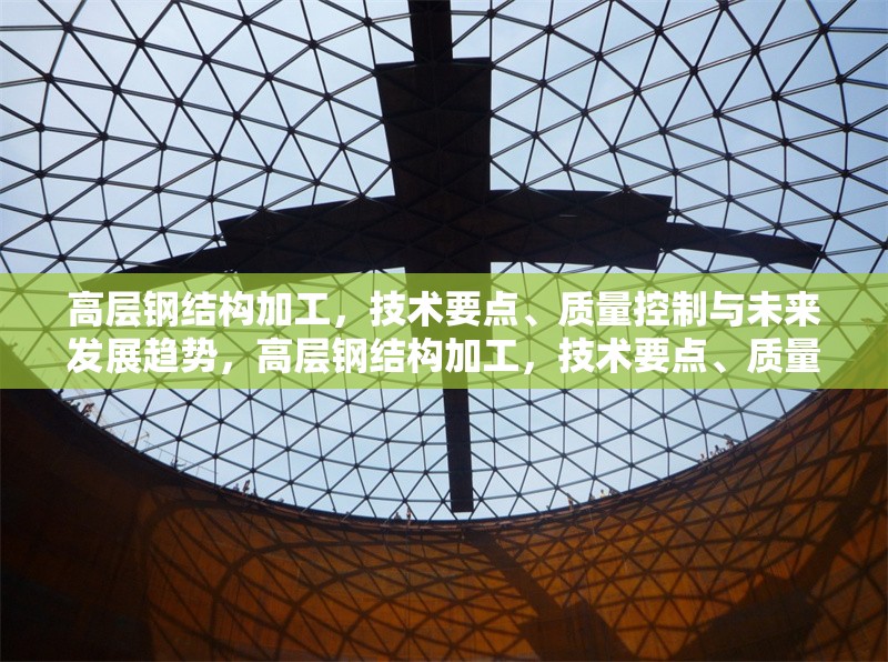 高層鋼結(jié)構(gòu)加工，技術(shù)要點(diǎn)、質(zhì)量控制與未來發(fā)展趨勢，高層鋼結(jié)構(gòu)加工，技術(shù)要點(diǎn)、質(zhì)量控制及未來發(fā)展趨勢探析 行業(yè)新聞