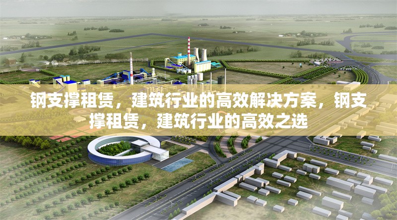 鋼支撐租賃，建筑行業(yè)的高效解決方案，鋼支撐租賃，建筑行業(yè)的高效之選
