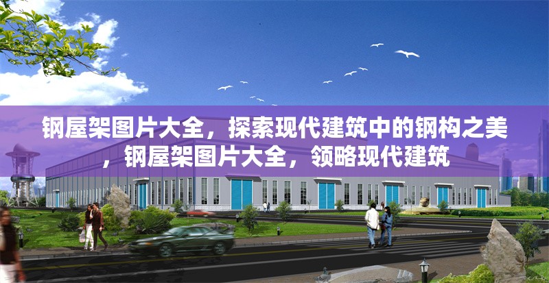 鋼屋架圖片大全，探索現(xiàn)代建筑中的鋼構(gòu)之美，鋼屋架圖片大全，領(lǐng)略現(xiàn)代建筑