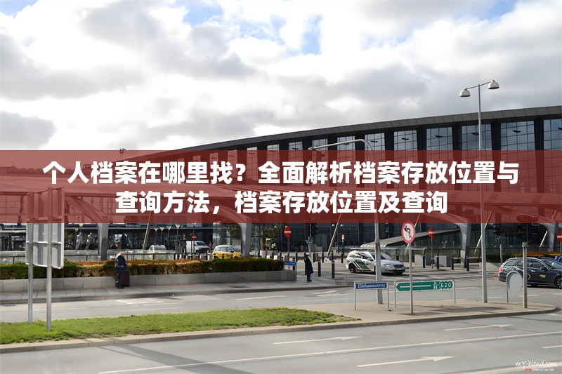 個(gè)人檔案在哪里找？全面解析檔案存放位置與查詢方法，檔案存放位置及查詢