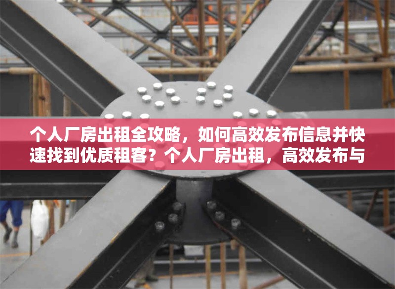 個(gè)人廠房出租全攻略，如何高效發(fā)布信息并快速找到優(yōu)質(zhì)租客？個(gè)人廠房出租，高效發(fā)布與尋優(yōu)質(zhì) 行業(yè)新聞