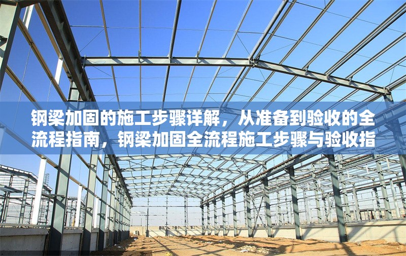 鋼梁加固的施工步驟詳解，從準(zhǔn)備到驗(yàn)收的全流程指南，鋼梁加固全流程施工步驟與驗(yàn)收指南