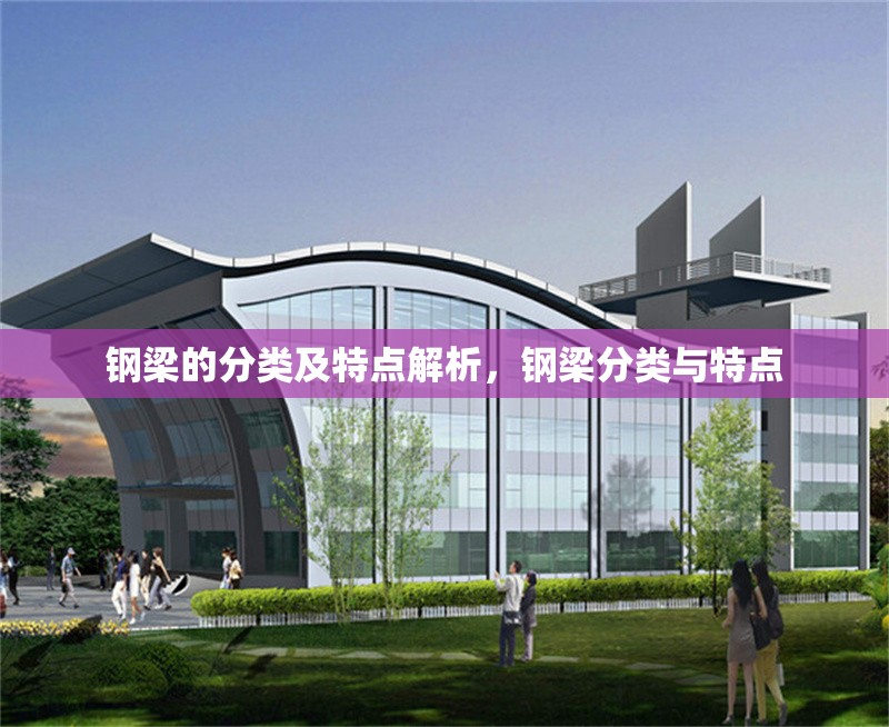 鋼梁的分類及特點(diǎn)解析，鋼梁分類與特點(diǎn) 行業(yè)新聞