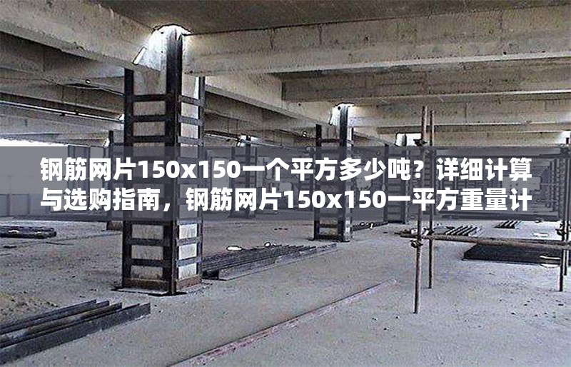 鋼筋網(wǎng)片150x150一個平方多少噸？詳細計算與選購指南，鋼筋網(wǎng)片150x150一平方重量計算