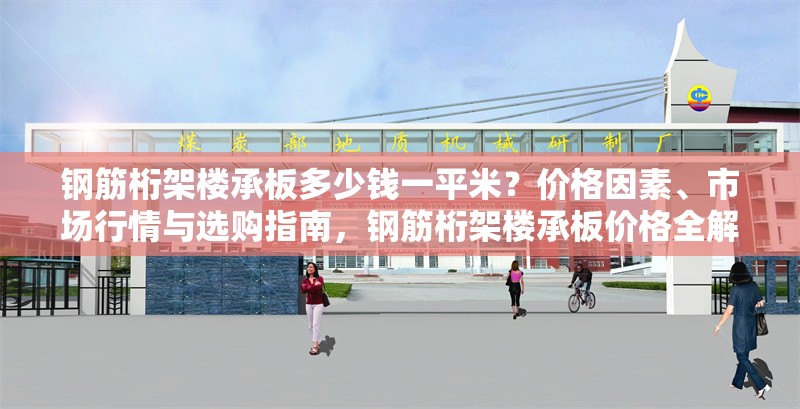 鋼筋桁架樓承板多少錢一平米？?jī)r(jià)格因素、市場(chǎng)行情與選購(gòu)指南，鋼筋桁架樓承板價(jià)格全解析，一平米費(fèi)用、
