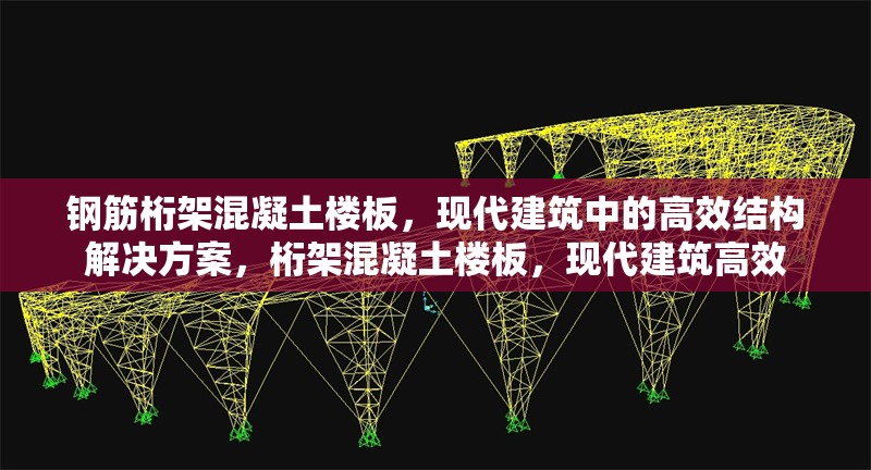 鋼筋桁架混凝土樓板，現(xiàn)代建筑中的高效結(jié)構(gòu)解決方案，桁架混凝土樓板，現(xiàn)代建筑高效