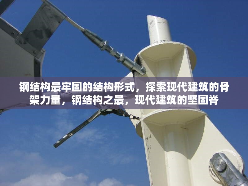 鋼結(jié)構(gòu)最牢固的結(jié)構(gòu)形式，探索現(xiàn)代建筑的骨架力量，鋼結(jié)構(gòu)之最，現(xiàn)代建筑的堅(jiān)固脊