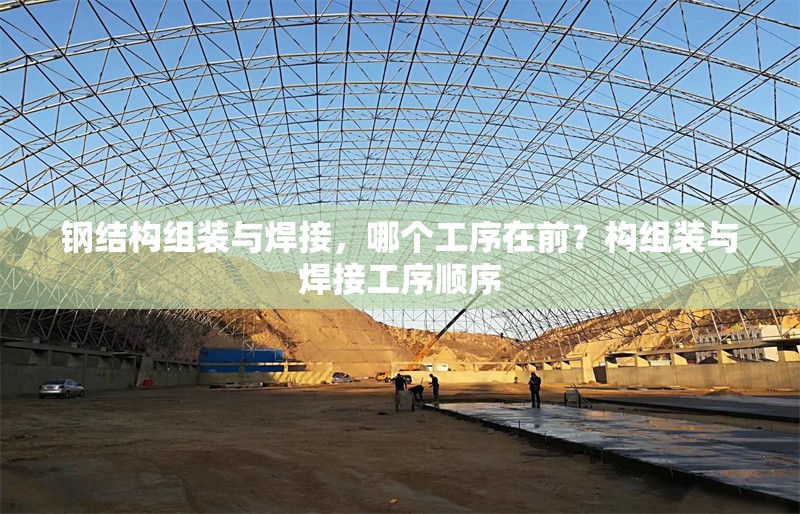 鋼結(jié)構(gòu)組裝與焊接，哪個工序在前？構(gòu)組裝與焊接工序順序