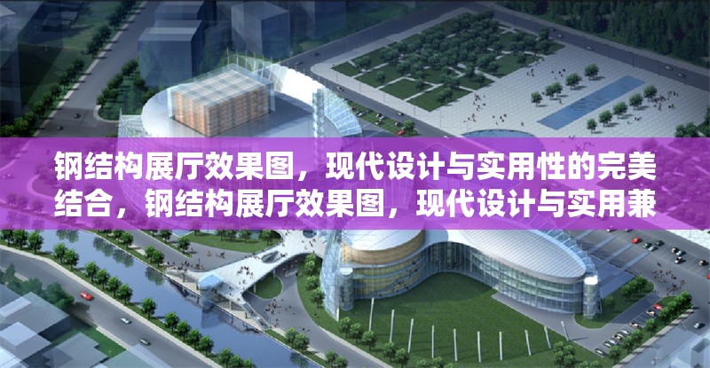 鋼結(jié)構(gòu)展廳效果圖，現(xiàn)代設(shè)計(jì)與實(shí)用性的完美結(jié)合，鋼結(jié)構(gòu)展廳效果圖，現(xiàn)代設(shè)計(jì)與實(shí)用兼得 行業(yè)新聞