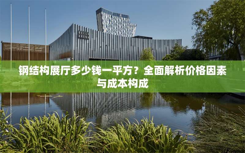 鋼結(jié)構(gòu)展廳多少錢一平方？全面解析價(jià)格因素與成本構(gòu)成 行業(yè)新聞