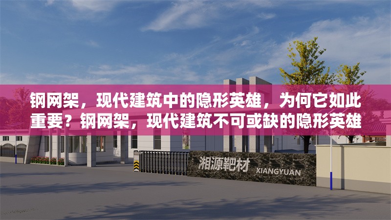 鋼網(wǎng)架，現(xiàn)代建筑中的隱形英雄，為何它如此重要？鋼網(wǎng)架，現(xiàn)代建筑不可或缺的隱形英雄之重器
