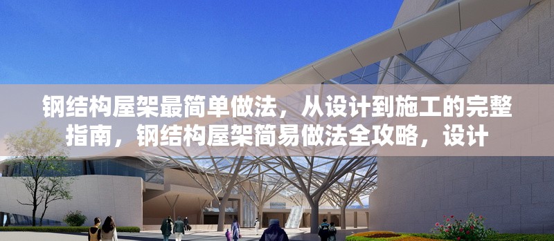 鋼結(jié)構(gòu)屋架最簡單做法，從設(shè)計到施工的完整指南，鋼結(jié)構(gòu)屋架簡易做法全攻略，設(shè)計