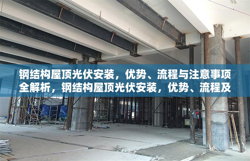 鋼結構屋頂光伏安裝，優(yōu)勢、流程與注意事項全解析，鋼結構屋頂光伏安裝，優(yōu)勢、流程及 行業(yè)新聞