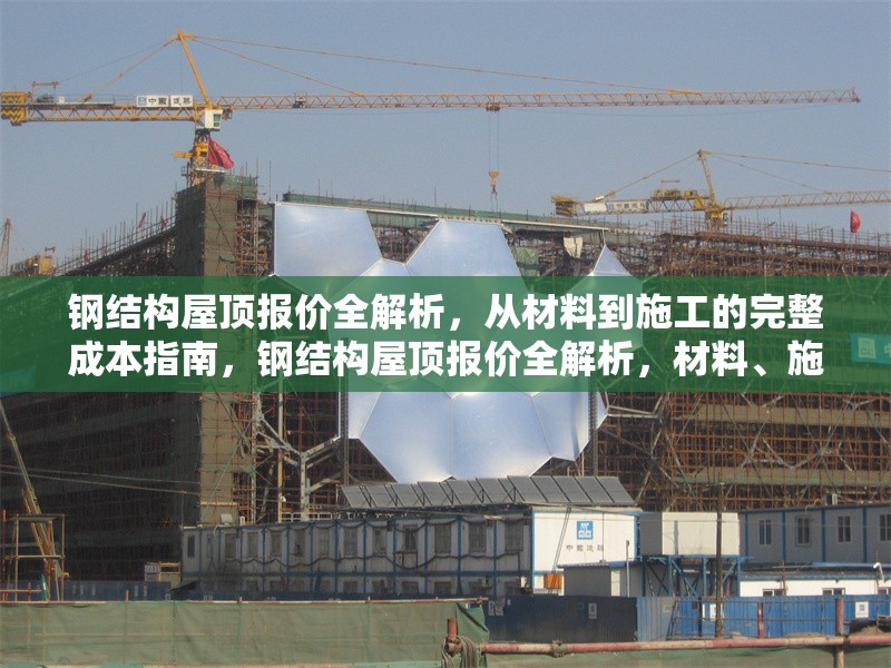 鋼結(jié)構(gòu)屋頂報價全解析，從材料到施工的完整成本指南，鋼結(jié)構(gòu)屋頂報價全解析，材料、施工