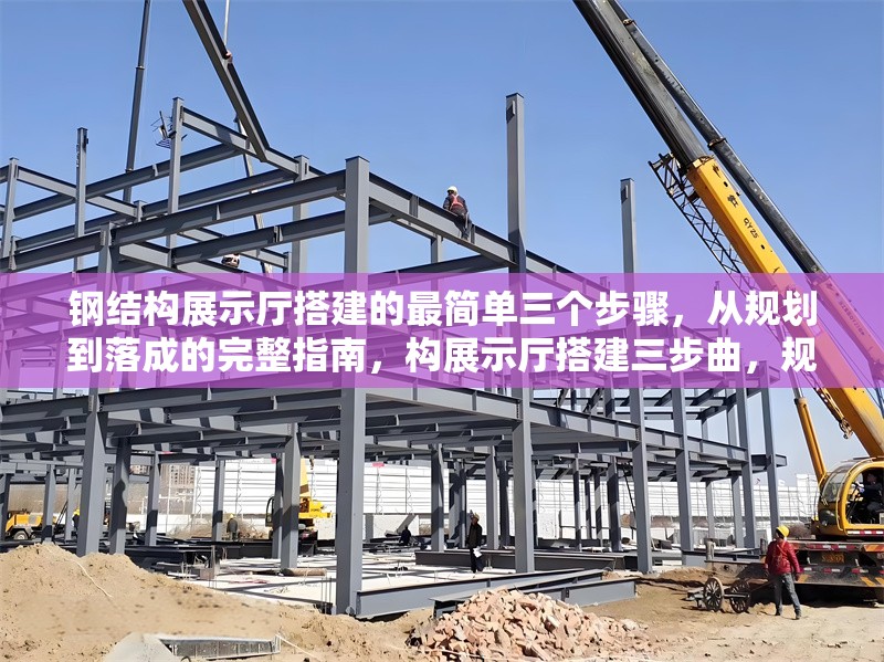 鋼結(jié)構(gòu)展示廳搭建的最簡(jiǎn)單三個(gè)步驟，從規(guī)劃到落成的完整指南，構(gòu)展示廳搭建三步曲，規(guī)劃、施工 行業(yè)新聞