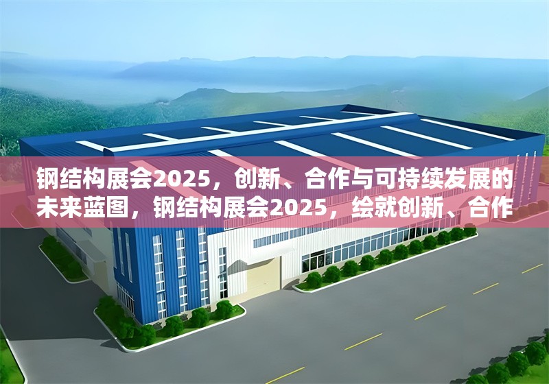 鋼結(jié)構(gòu)展會(huì)2025，創(chuàng)新、合作與可持續(xù)發(fā)展的未來(lái)藍(lán)圖，鋼結(jié)構(gòu)展會(huì)2025，繪就創(chuàng)新、合作與可持續(xù)發(fā)展 行業(yè)新聞