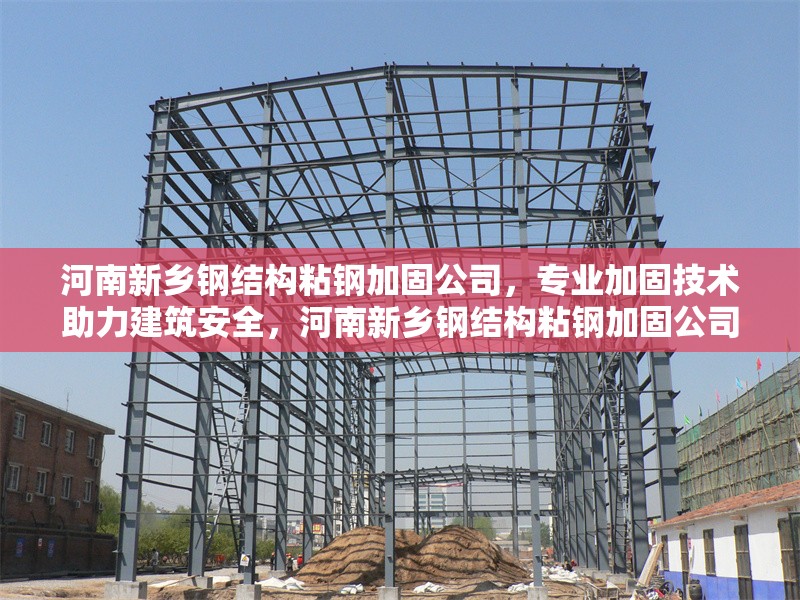 河南新鄉(xiāng)鋼結(jié)構(gòu)粘鋼加固公司，專業(yè)加固技術(shù)助力建筑安全，河南新鄉(xiāng)鋼結(jié)構(gòu)粘鋼加固公司，專業(yè)加固技術(shù)護(hù)航建筑