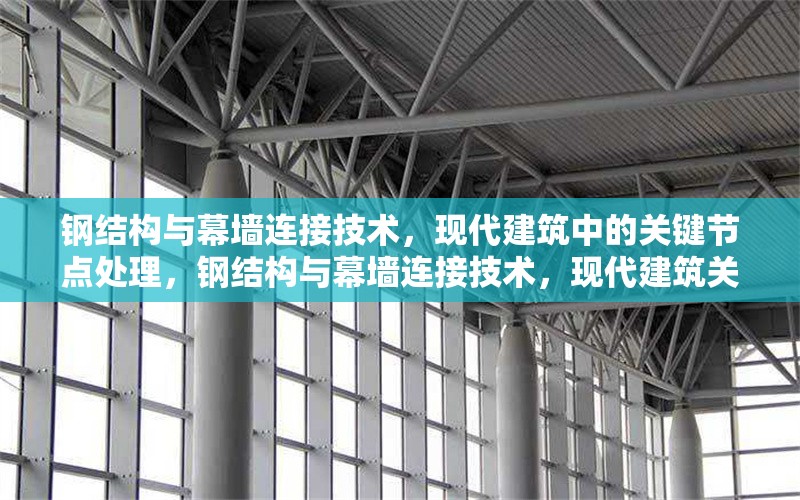 鋼結(jié)構(gòu)與幕墻連接技術(shù)，現(xiàn)代建筑中的關(guān)鍵節(jié)點(diǎn)處理，鋼結(jié)構(gòu)與幕墻連接技術(shù)，現(xiàn)代建筑關(guān)鍵 行業(yè)新聞
